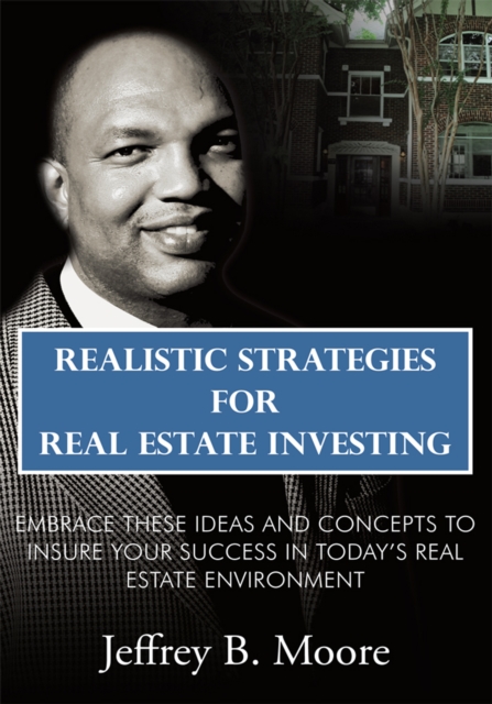 Realistic Strategies for Real Estate Investing : Embrace These Ideas and Concepts to Insure Your Success in Today'S Real Estate Environment, EPUB eBook