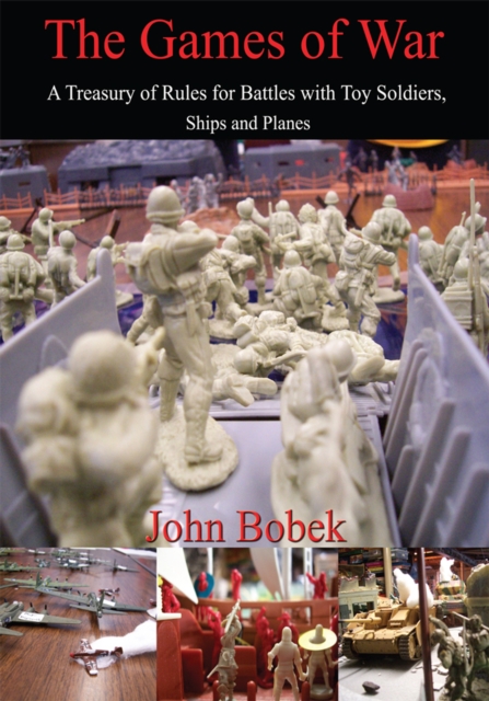 The Games of War : A Treasury of Rules for Battles with Toy Soldiers, Ships and Planes, EPUB eBook