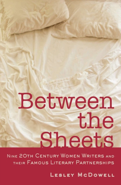 Between the Sheets : Nine 20th Century Women Writers and Their Famous Literary Partnerships, EPUB eBook