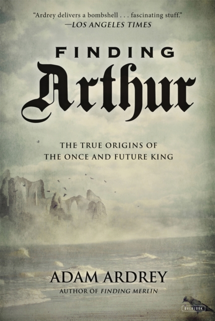 Finding Arthur : The True Origins of the Once and Future King, EPUB eBook