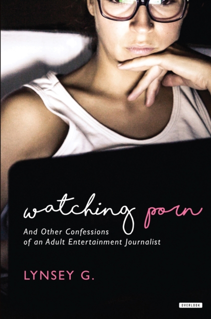Watching Porn : And Other Confessions of an Adult Entertainment Journalist, EPUB eBook
