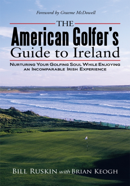 The American Golfer's Guide to Ireland : Nurturing Your Golfing Soul While Enjoying an Incomparable Irish Experience, EPUB eBook