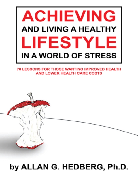 Achieving and Living a Healthy Lifestyle in a World of Stress : 70 Lessons for Those Wanting Improved Health and Lower Health Care Costs, EPUB eBook