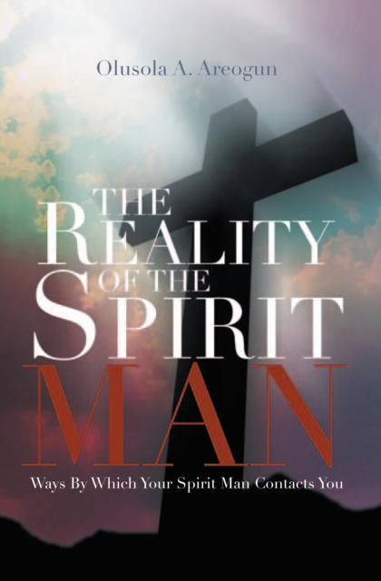 The Reality of the Spirit Man : Ways by Which Your Spirit Man Contacts You, EPUB eBook
