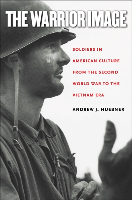 The Warrior Image : Soldiers in American Culture from the Second World War to the Vietnam Era, PDF eBook