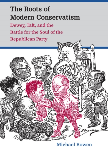The Roots of Modern Conservatism : Dewey, Taft, and the Battle for the Soul of the Republican Party, PDF eBook
