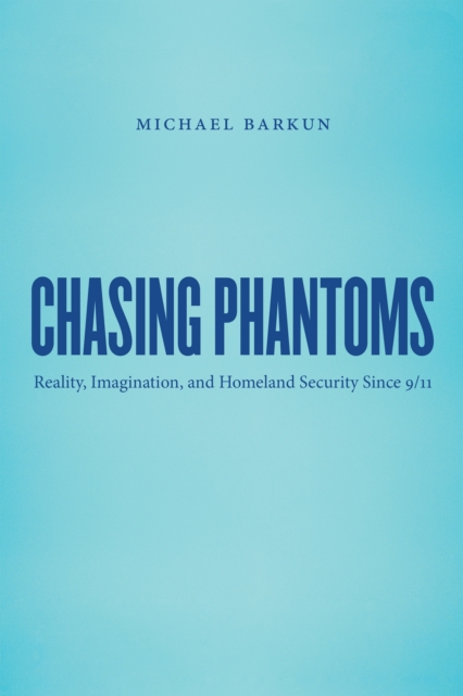 Chasing Phantoms : Reality, Imagination, and Homeland Security Since 9/11, EPUB eBook