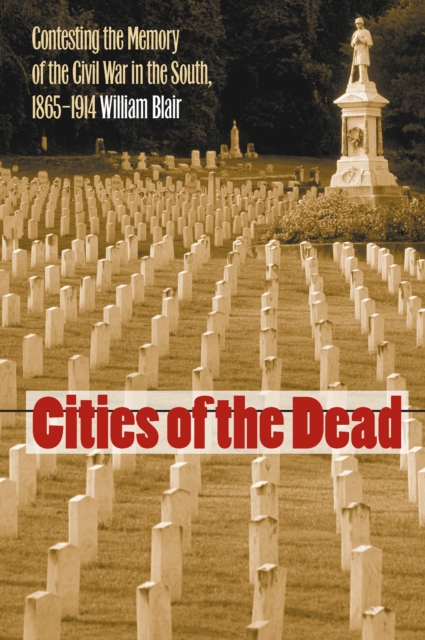 Cities of the Dead : Contesting the Memory of the Civil War in the South, 1865-1914, PDF eBook