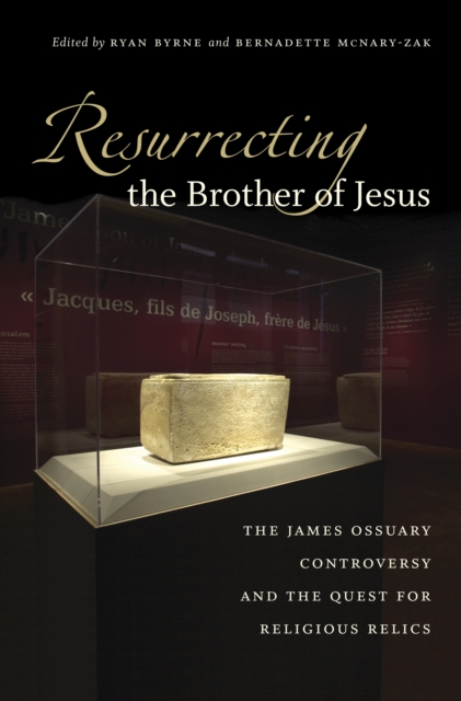 Resurrecting the Brother of Jesus : The James Ossuary Controversy and the Quest for Religious Relics, PDF eBook
