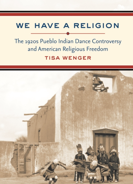 We Have a Religion : The 1920s Pueblo Indian Dance Controversy and American Religious Freedom, PDF eBook