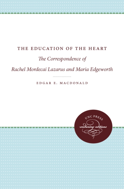 The Education of the Heart : The Correspondence of Rachel Mordecai Lazarus and Maria Edgeworth, EPUB eBook