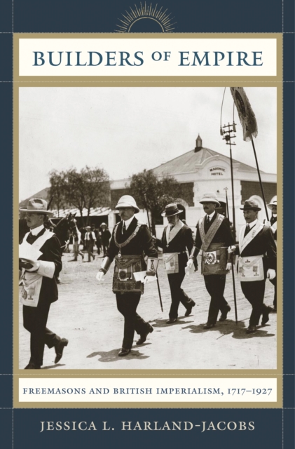 Builders of Empire : Freemasons and British Imperialism, 1717-1927, EPUB eBook