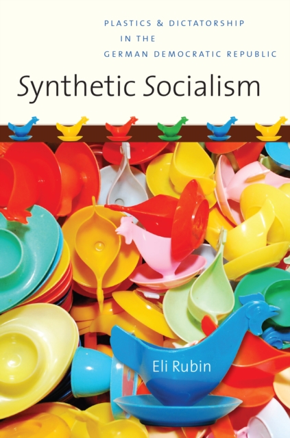 Synthetic Socialism : Plastics and Dictatorship in the German Democratic Republic, EPUB eBook