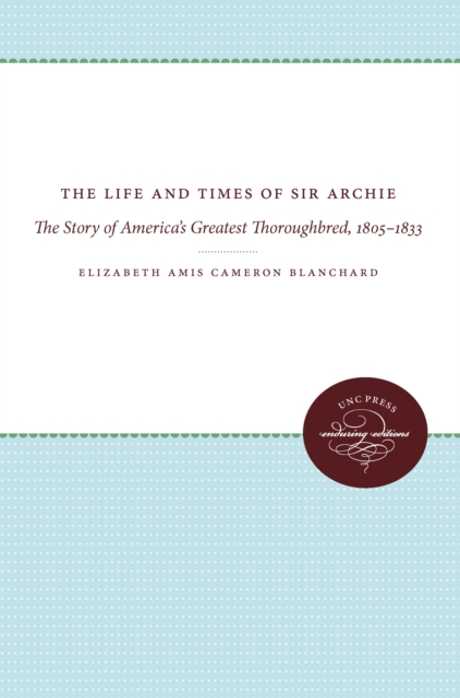 The Life and Times of Sir Archie : The Story of America's Greatest Thoroughbred, 1805-1833, EPUB eBook