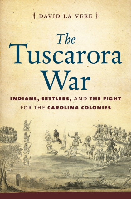 The Tuscarora War : Indians, Settlers, and the Fight for the Carolina Colonies, EPUB eBook
