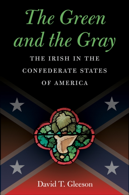 The Green and the Gray : The Irish in the Confederate States of America, PDF eBook