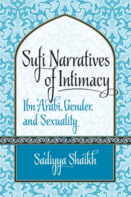 Sufi Narratives of Intimacy : Ibn 'Arabi, Gender, and Sexuality, Paperback / softback Book