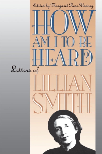 How Am I to Be Heard? : Letters of Lillian Smith, EPUB eBook