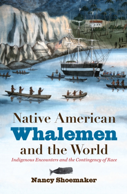 Native American Whalemen and the World : Indigenous Encounters and the Contingency of Race, EPUB eBook