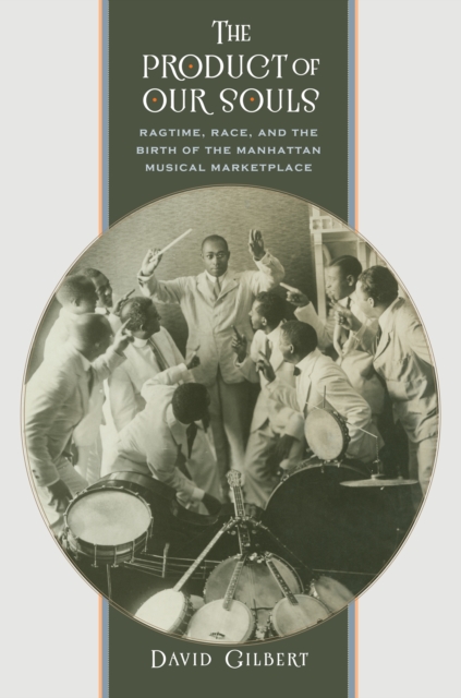 The Product of Our Souls : Ragtime, Race, and the Birth of the Manhattan Musical Marketplace, EPUB eBook