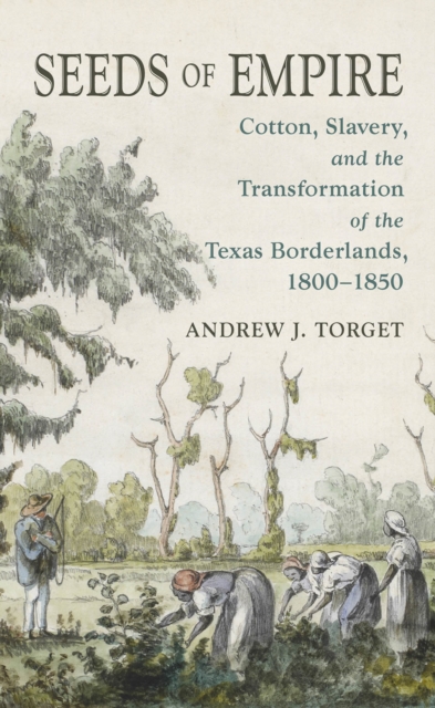 Seeds of Empire : Cotton, Slavery, and the Transformation of the Texas Borderlands, 1800-1850, EPUB eBook