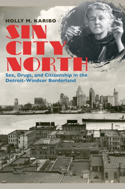 Sin City North : Sex, Drugs, and Citizenship in the Detroit-Windsor Borderland, EPUB eBook