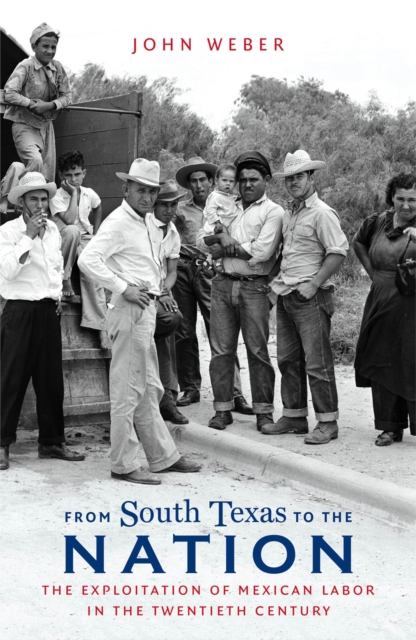 From South Texas to the Nation : The Exploitation of Mexican Labor in the Twentieth Century, EPUB eBook