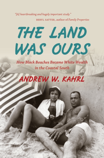 The Land Was Ours : How Black Beaches Became White Wealth in the Coastal South, EPUB eBook