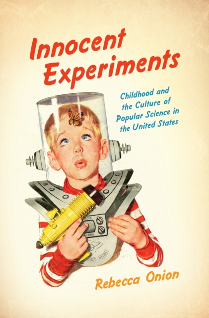 Innocent Experiments : Childhood and the Culture of Popular Science in the United States, EPUB eBook
