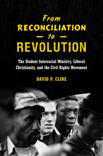 From Reconciliation to Revolution : The Student Interracial Ministry, Liberal Christianity, and the Civil Rights Movement, Hardback Book