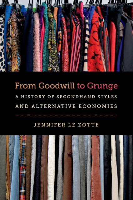 From Goodwill to Grunge : A History of Secondhand Styles and Alternative Economies, Paperback / softback Book