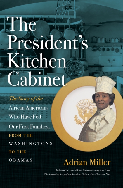 The President's Kitchen Cabinet : The Story of the African Americans Who Have Fed Our First Families, from the Washingtons to the Obamas, EPUB eBook