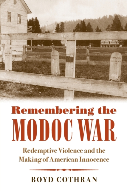 Remembering the Modoc War : Redemptive Violence and the Making of American Innocence, Paperback / softback Book