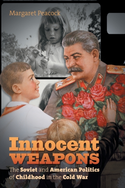Innocent Weapons : The Soviet and American Politics of Childhood in the Cold War, Paperback / softback Book