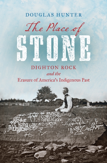 The Place of Stone : Dighton Rock and the Erasure of America's Indigenous Past, EPUB eBook