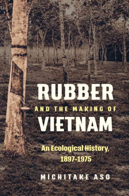 Rubber and the Making of Vietnam : An Ecological History, 1897-1975, Hardback Book