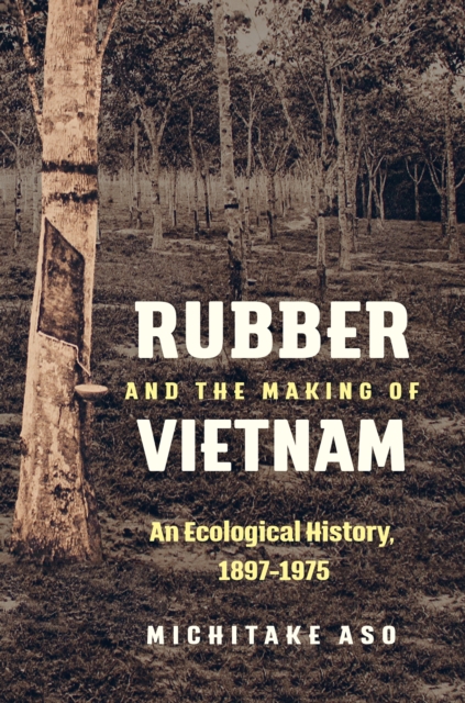 Rubber and the Making of Vietnam : An Ecological History, 1897-1975, EPUB eBook