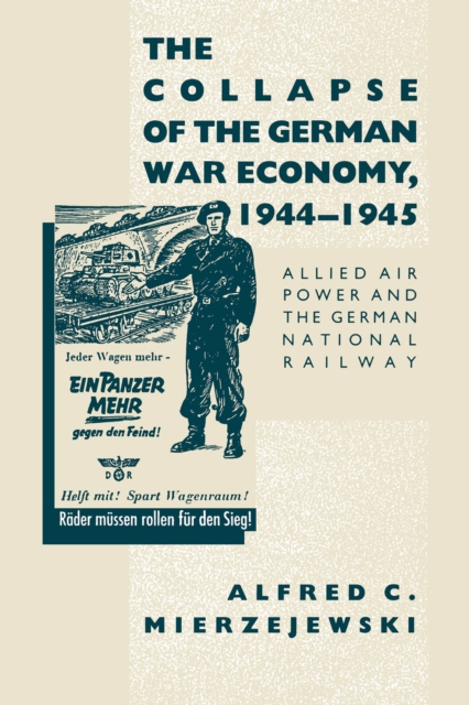 The Collapse of the German War Economy, 1944-1945 : Allied Air Power and the German National Railway, EPUB eBook