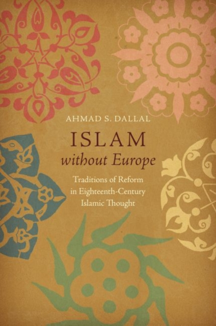 Islam without Europe : Traditions of Reform in Eighteenth-Century Islamic Thought, Hardback Book