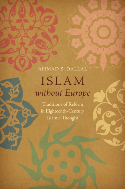 Islam without Europe : Traditions of Reform in Eighteenth-Century Islamic Thought, EPUB eBook