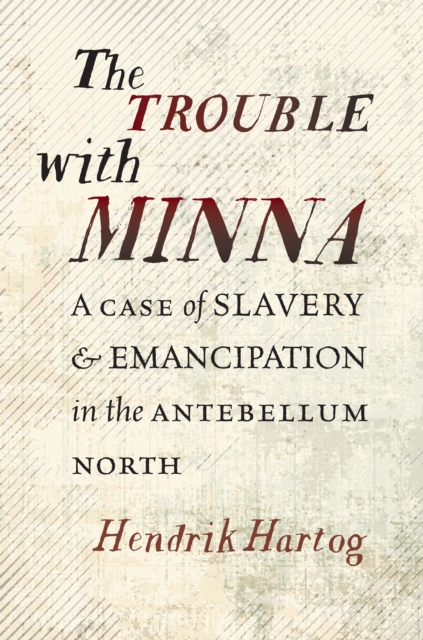 The Trouble with Minna : A Case of Slavery and Emancipation in the Antebellum North, EPUB eBook