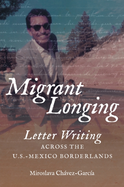 Migrant Longing : Letter Writing across the U.S.-Mexico Borderlands, Paperback / softback Book