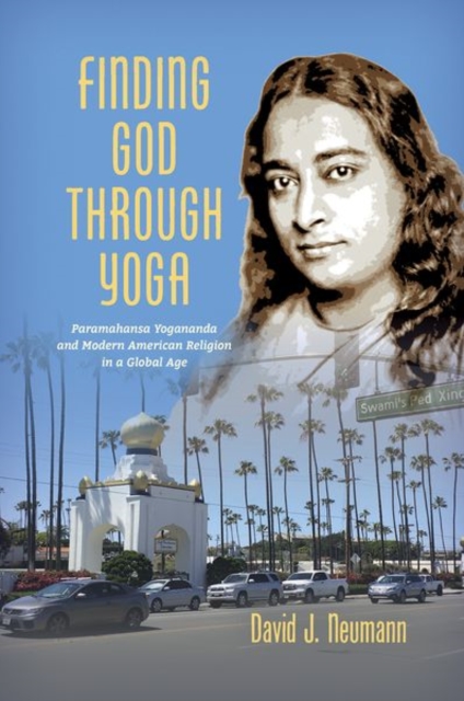 Finding God through Yoga : Paramahansa Yogananda and Modern American Religion in a Global Age, Paperback / softback Book