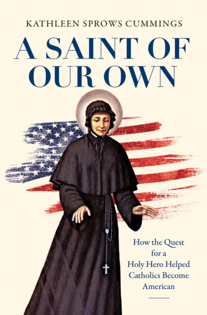 A Saint of Our Own : How the Quest for a Holy Hero Helped Catholics Become American, EPUB eBook