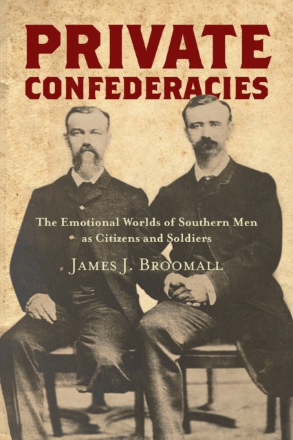 Private Confederacies : The Emotional Worlds of Southern Men as Citizens and Soldiers, Paperback / softback Book