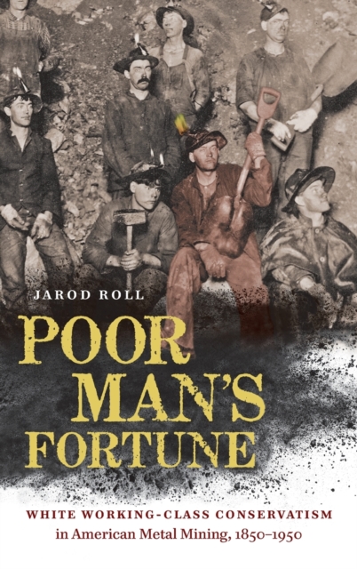 Poor Man's Fortune : White Working-Class Conservatism in American Metal Mining, 1850-1950, Hardback Book