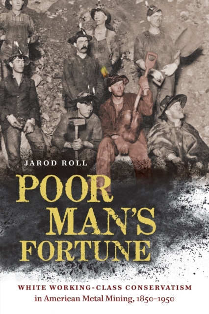 Poor Man's Fortune : White Working-Class Conservatism in American Metal Mining, 1850-1950, Paperback / softback Book