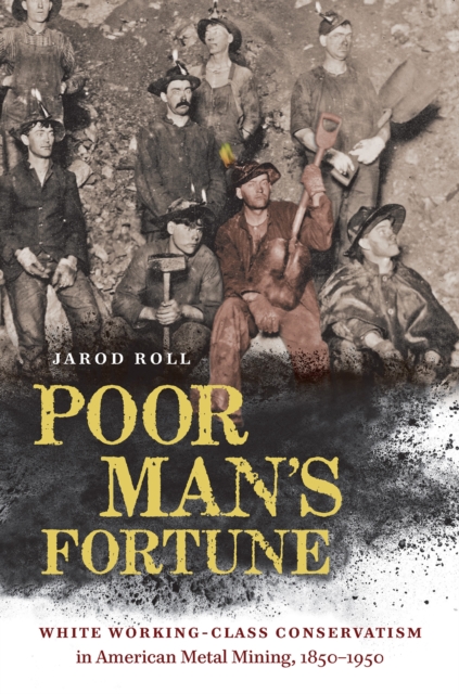 Poor Man's Fortune : White Working-Class Conservatism in American Metal Mining, 1850-1950, EPUB eBook