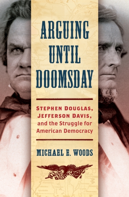Arguing until Doomsday : Stephen Douglas, Jefferson Davis, and the Struggle for American Democracy, Hardback Book
