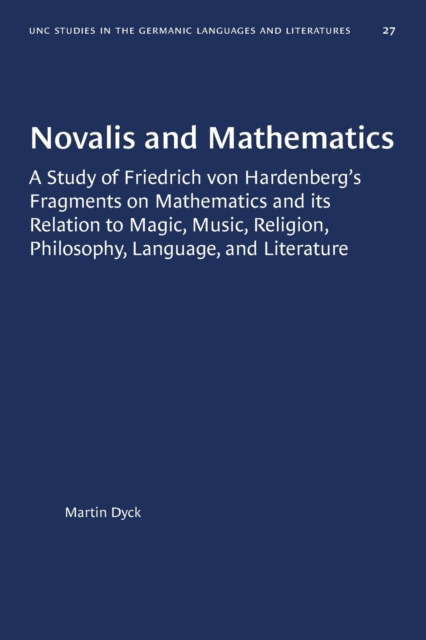 Novalis and Mathematics : A Study of Friedrich von Hardenberg's Fragments on Mathematics and its Relation to Magic, Music, Religion, Philosophy, Language, and Literature, Paperback / softback Book